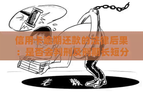 信用卡逾期还款的法律后果：是否会判刑及刑期长短分析
