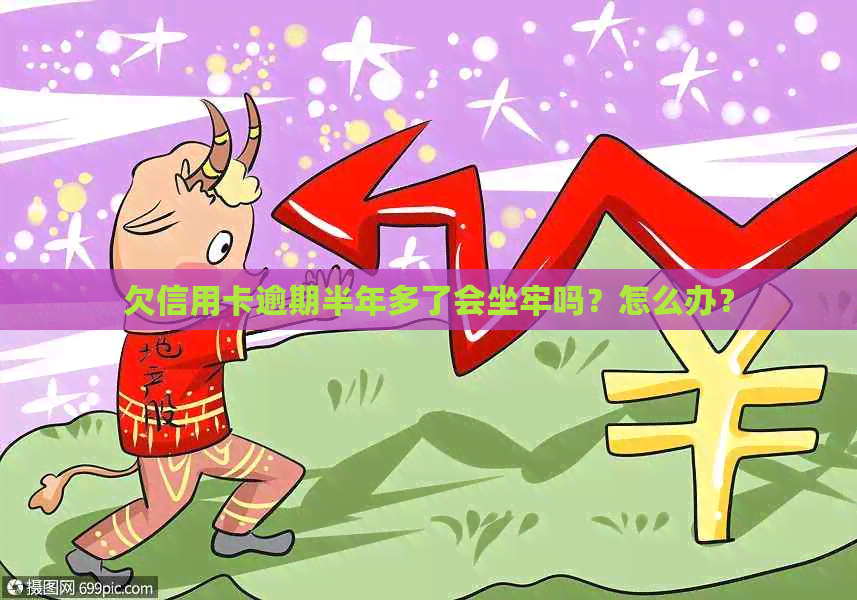 欠信用卡逾期半年多了会坐牢吗？怎么办？