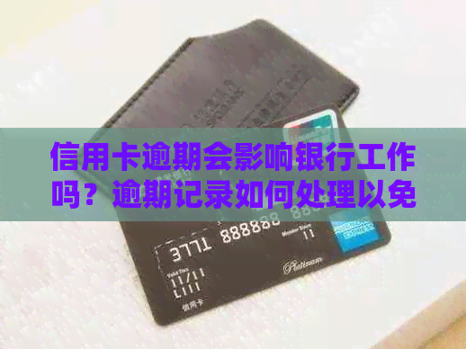 信用卡逾期会影响银行工作吗？逾期记录如何处理以免影响职业生涯？