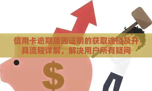 信用卡逾期原因证明的获取途径及开具流程详解，解决用户所有疑问