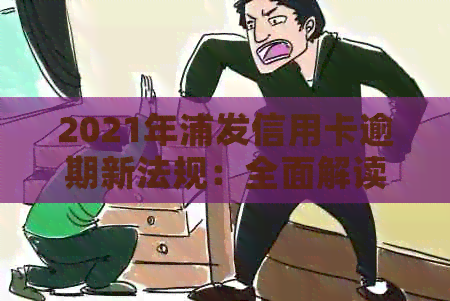 2021年浦发信用卡逾期新法规：全面解读逾期政策及影响