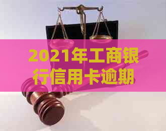 2021年工商银行信用卡逾期新政策：主要变化、法规解读与应对策略