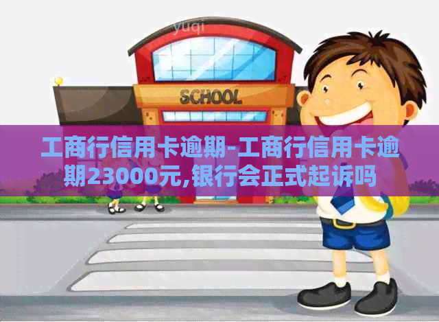 工商行信用卡逾期-工商行信用卡逾期23000元,银行会正式起诉吗