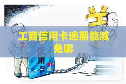 工商信用卡逾期能减免嘛