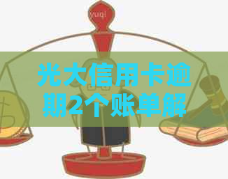 光大信用卡逾期2个账单解决方法及影响