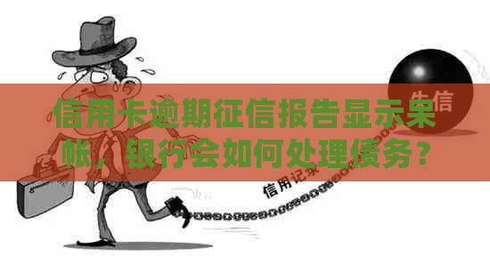 信用卡逾期报告显示呆帐，银行会如何处理债务？