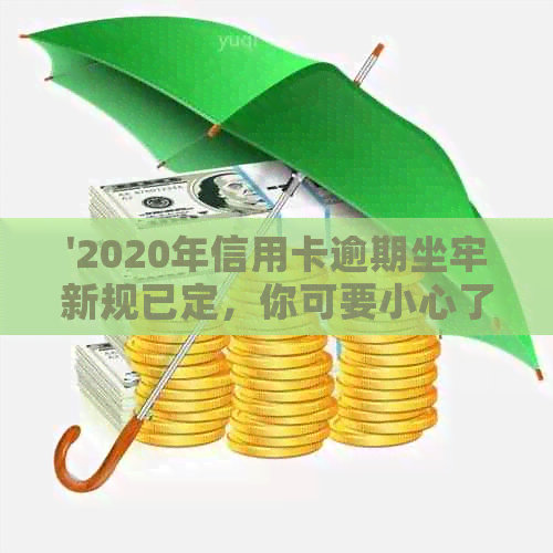 '2020年信用卡逾期坐牢新规已定，你可要小心了！2021年最新标准及影响解读'