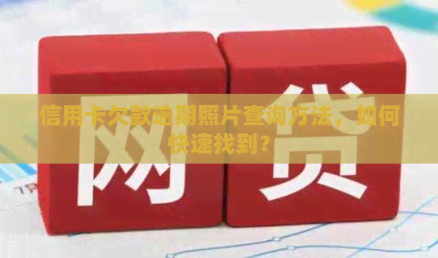 信用卡欠款逾期照片查询方法，如何快速找到？