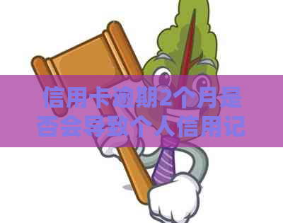 信用卡逾期2个月是否会导致个人信用记录上黑名单？解答疑惑与影响分析
