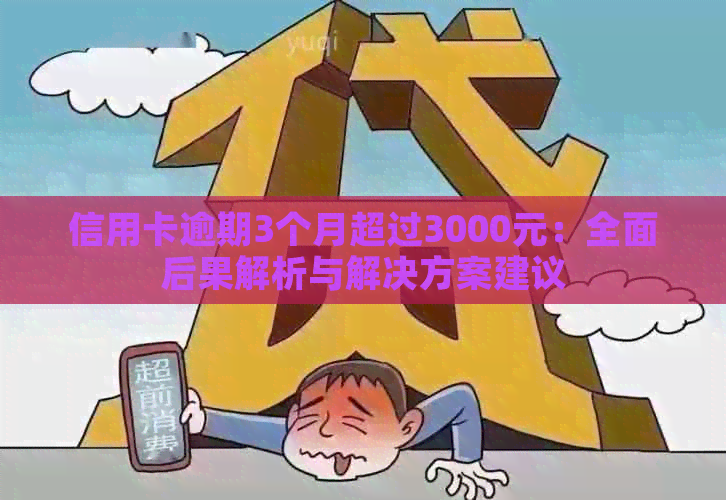 信用卡逾期3个月超过3000元：全面后果解析与解决方案建议