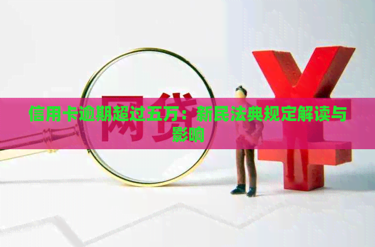 信用卡逾期超过五万：新民法典规定解读与影响