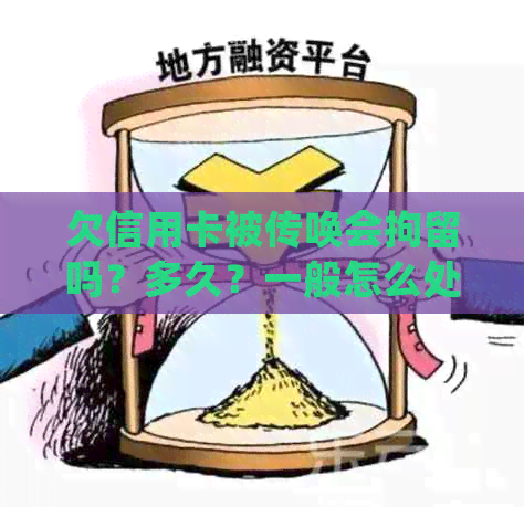 欠信用卡被传唤会拘留吗？多久？一般怎么处理？不会抓人吗？