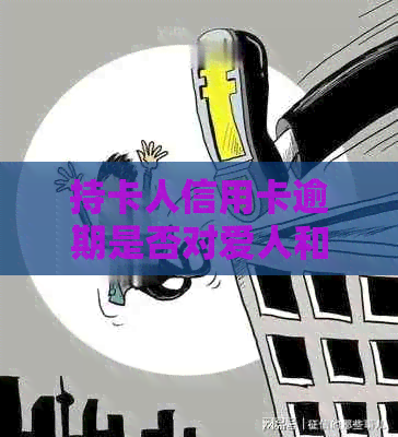 持卡人信用卡逾期是否对爱人和孩子承担责任？