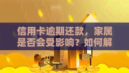 信用卡逾期还款，家属是否会受影响？如何解决？