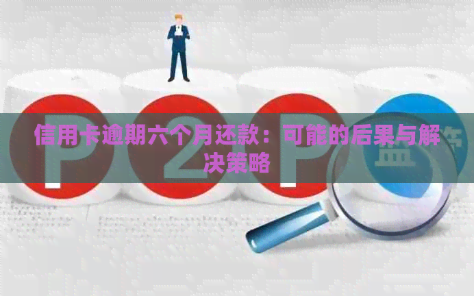 信用卡逾期六个月还款：可能的后果与解决策略