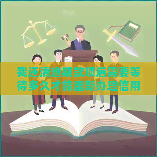 我还清逾期款项后需要等待多久才能重新办理信用卡？