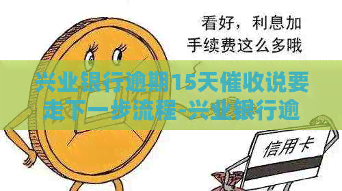 兴业银行逾期15天说要走下一步流程-兴业银行逾期15天说要走下一步流程是真的吗