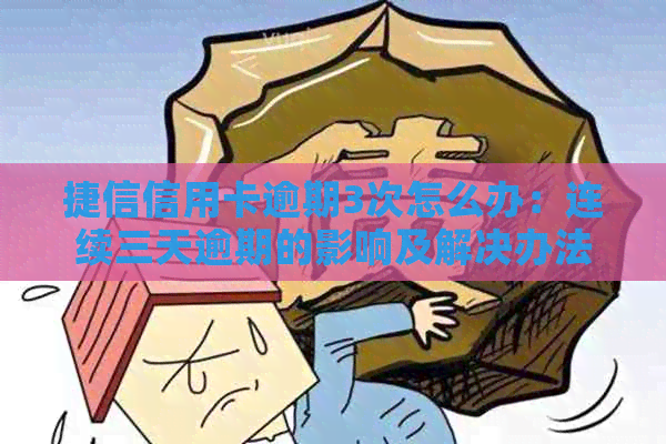 捷信信用卡逾期3次怎么办：连续三天逾期的影响及解决办法