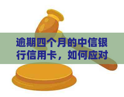 逾期四个月的中信银行信用卡，如何应对法律诉讼流程？