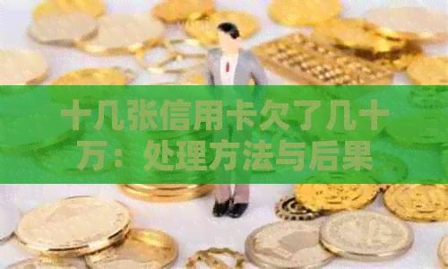 十几张信用卡欠了几十万：处理方法与后果