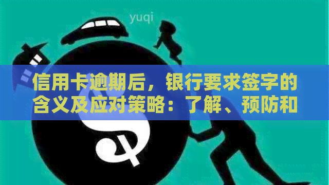 信用卡逾期后，银行要求签字的含义及应对策略：了解、预防和解决逾期问题