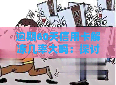 逾期60天信用卡解冻几率大吗：探讨逾期60天后解冻的可能性及相关原因