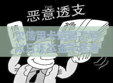 欠信用卡逾期了可以只还本金不还利息吗？如何操作？
