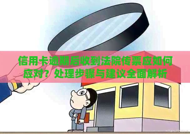 信用卡逾期后收到法院传票应如何应对？处理步骤与建议全面解析