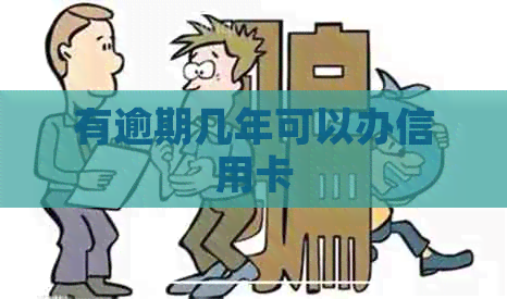 有逾期几年可以办信用卡