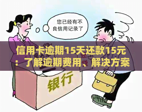 信用卡逾期15天还款15元：了解逾期费用、解决方案和如何避免逾期