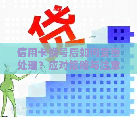 信用卡换号后如何妥善处理？应对策略与注意事项