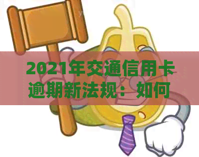 2021年交通信用卡逾期新法规：如何处理？
