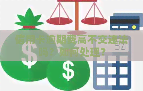 信用卡逾期费高不交违法吗？如何处理？