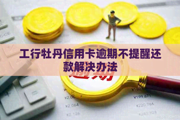 工行牡丹信用卡逾期不提醒还款解决办法
