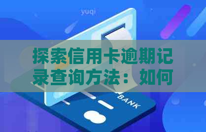 探索信用卡逾期记录查询方法：如何避免信用损失并获取完整记录