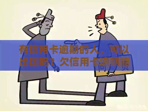 有信用卡逾期的人，可以出国吗？欠信用卡逾期能出国打工吗？-欠信用卡逾期能出国打工么