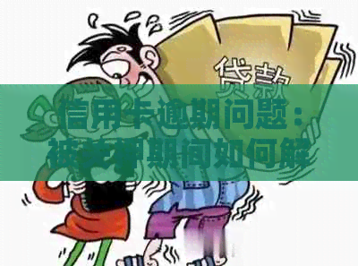 信用卡逾期问题：被关押期间如何解决？逾期还款后的影响及应对方法