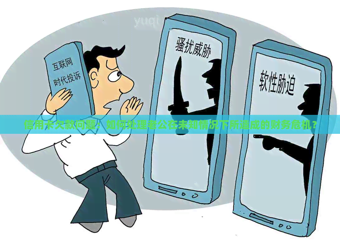 信用卡欠款问题：如何处理老公在未知情况下所造成的财务危机？
