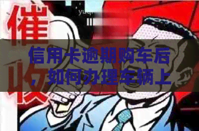 信用卡逾期购车后，如何办理车辆上户手续及相关注意事项
