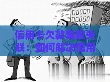 信用卡欠款导致失联：如何解决信用卡债务问题及恢复信用？