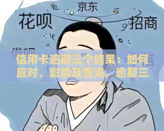 信用卡逾期三个结果：如何应对、影响及查询，逾期三个月立案怎么办？