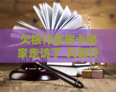 欠银行信用卡到家走访了-欠银行信用卡到家走访了不理他