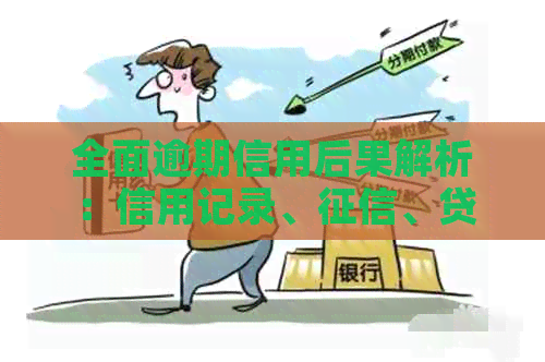 全面逾期信用后果解析：信用记录、、贷款和生活影响全方位探讨