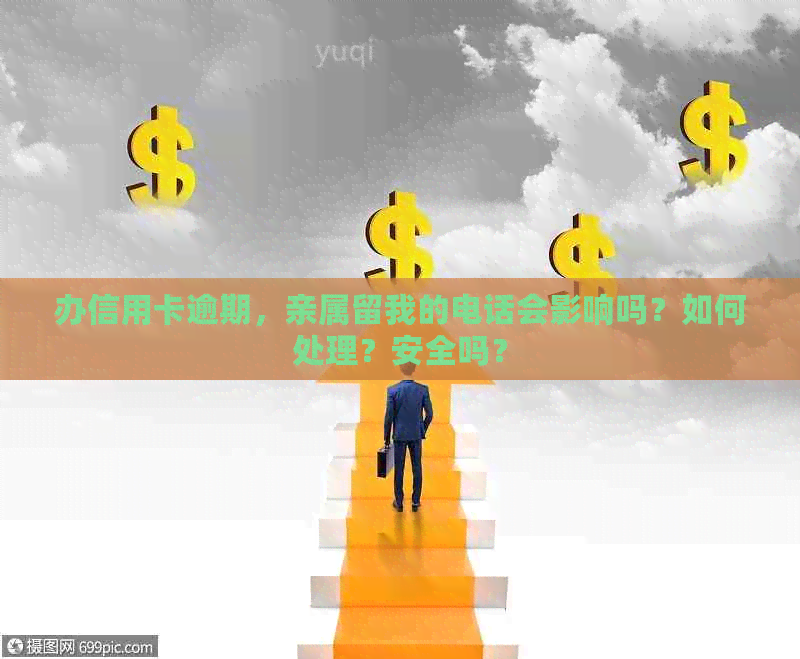 办信用卡逾期，亲属留我的电话会影响吗？如何处理？安全吗？