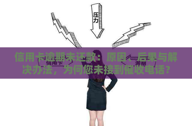 信用卡逾期未还款：原因、后果与解决办法，为何您未接到电话？