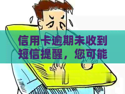 信用卡逾期未收到短信提醒，您可能需要了解的解决方法！