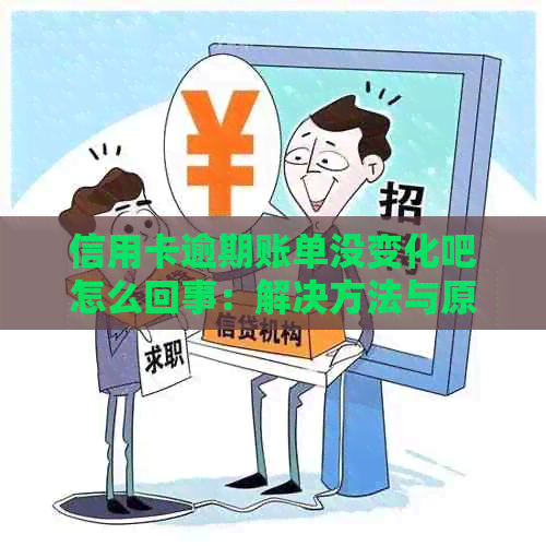 信用卡逾期账单没变化吧怎么回事：解决方法与原因