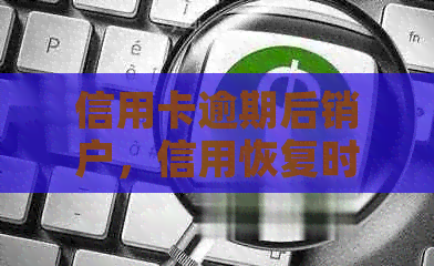 信用卡逾期后销户，信用恢复时间探讨及影响因素解析