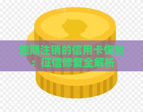逾期注销的信用卡恢复：修复全解析