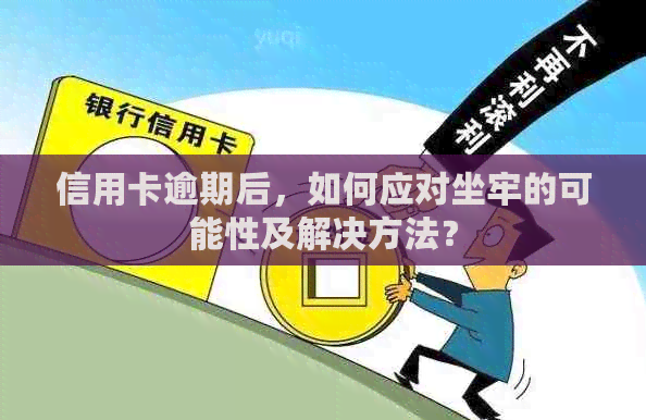 信用卡逾期后，如何应对坐牢的可能性及解决方法？